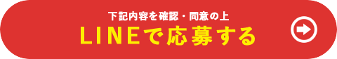 下記の内容を確認・同意の上 LINEで応募する