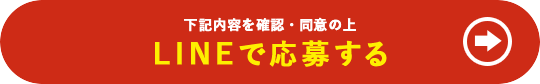 下記の内容を確認・同意の上 LINEで応募する