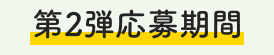 第2弾応募期間
