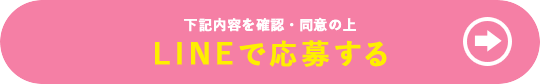 下記の内容を確認・同意の上 LINEで応募する