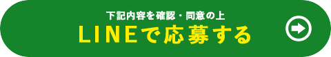 下記の内容を確認・同意の上 LINEで応募する
